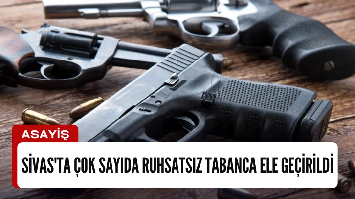 Sivas'ta Çok Sayıda Ruhsatsız Tabanca Ele Geçirildi 