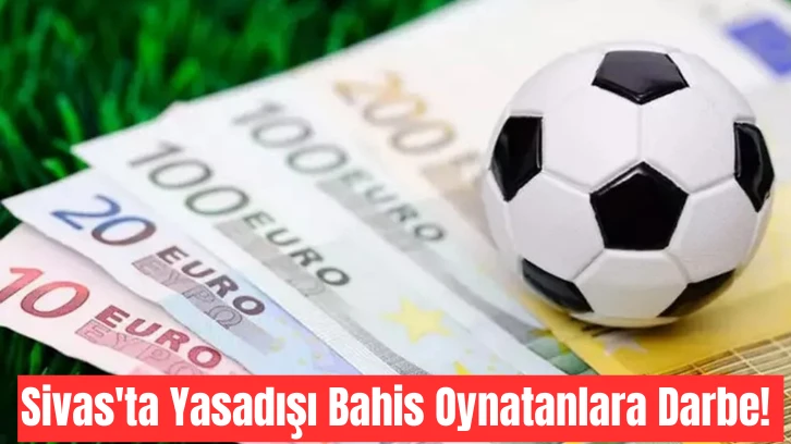 Sivas'ta Yasadışı Bahis Oynatanlara Darbe! 