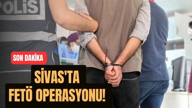 SON DAKİKA: Sivas'ta FETÖ Operasyonu! 