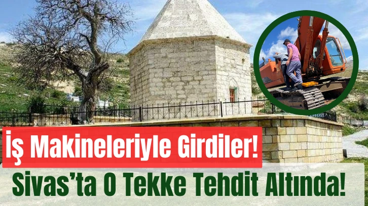 İş Makineleriyle Girdiler! Sivas’ta O Tekke Tehdit Altında! 