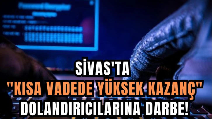 Sivas'ta 'Kısa Vadede Yüksek Kazanç' Dolandırıcılarına Darbe!