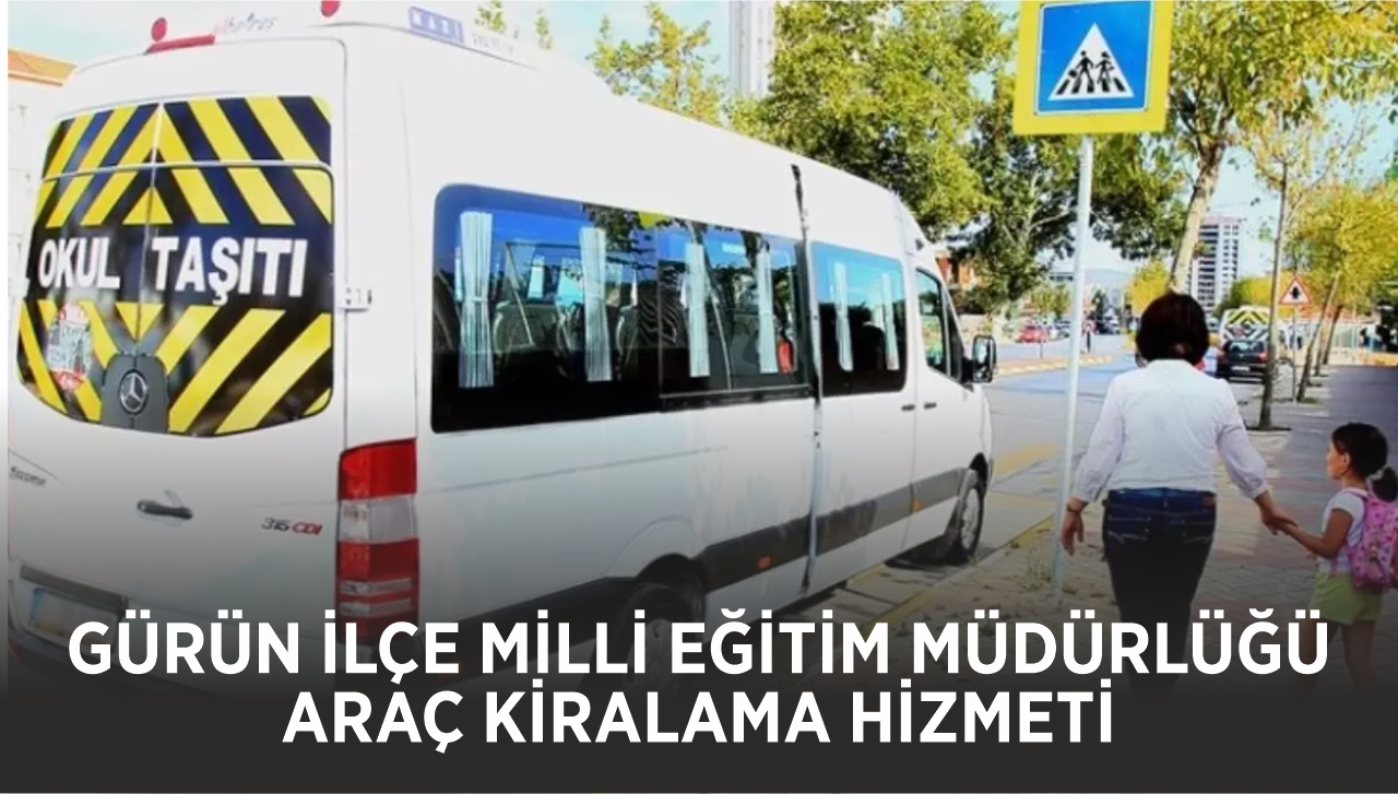 ARAÇ KİRALAMA HİZMETİ ALINACAKTIR GÜRÜN İLÇE MİLLİ EĞİTİM MÜDÜRLÜĞÜ- MİLLİ EĞİTİM BAKANLIĞI BAKAN YARDIMCILIKLARI