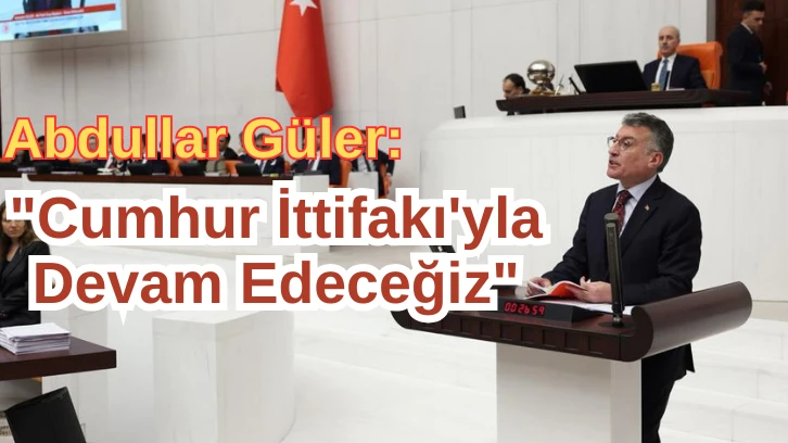 Abdullar Güler: "Cumhur İttifakı'yla Birlikte Devam Edeceğiz"