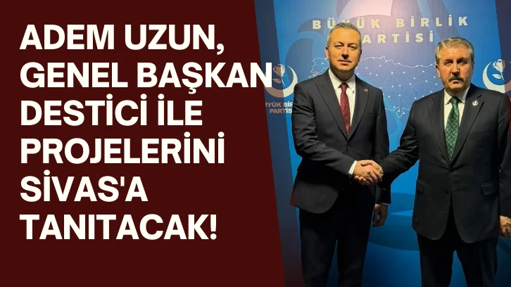 Adem Uzun, Genel Başkan Destici İle Projelerini Sivas'a Tanıtacak!