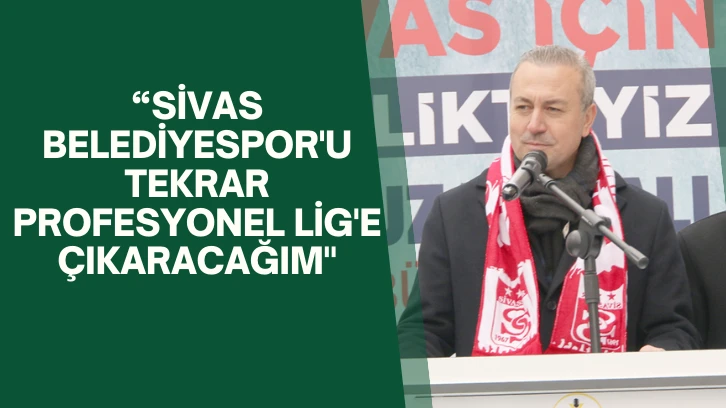 Adem Uzun: “Sivas Belediyespor'u Tekrar Profesyonel Lig'e Çıkaracağım" 