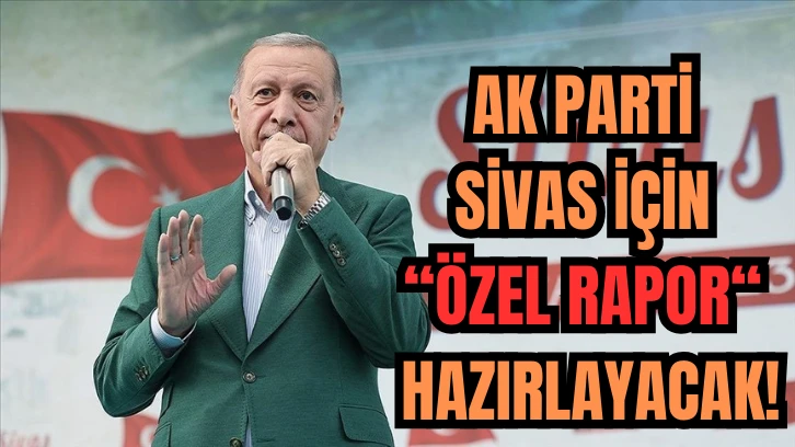 AK Parti Sivas İçin "Özel Rapor" Hazırlayacak! 