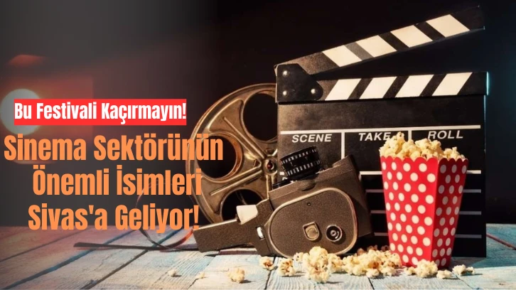 Bu Festivali Kaçırmayın! Sinema Sektörünün Önemli İsimleri Sivas'a Geliyor! 