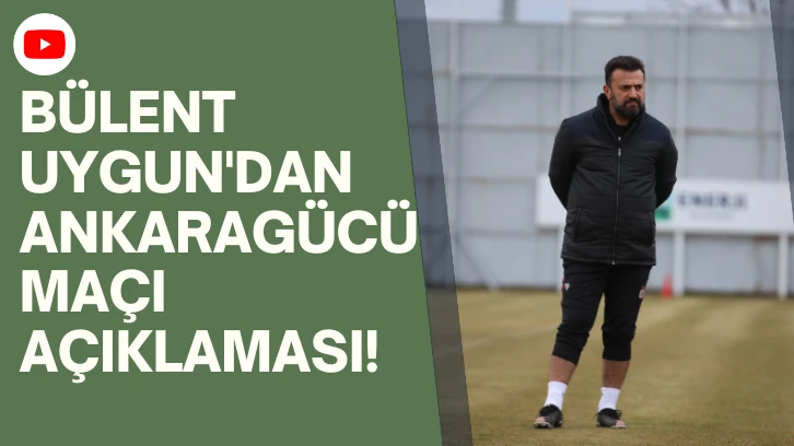 Bülent  Uygun'dan Ankaragücü Maçı Açıklaması! 