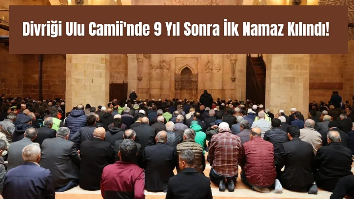Divriği Ulu Camii'nde 9 Yıl Sonra İlk Namaz Kılındı! 