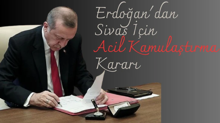 Erdoğan'dan Sivas İçin Acil Kamulaştırma Kararı 