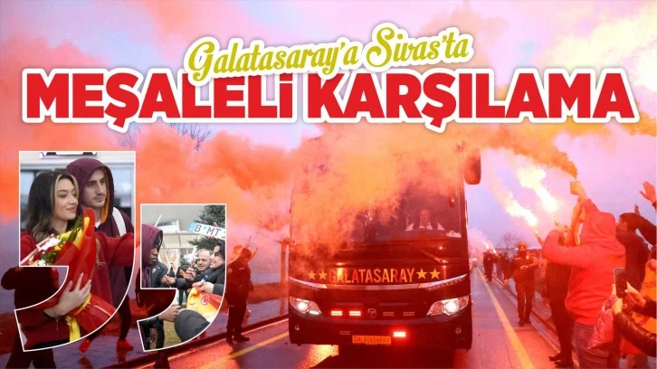 Galatasaray’a Sivas’ta Meşaleli Karşılama