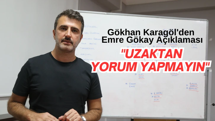 Gökhan Karagöl'den Emre Gökay Açıklaması: &quot;Uzaktan Yorum Yapmayın&quot; 