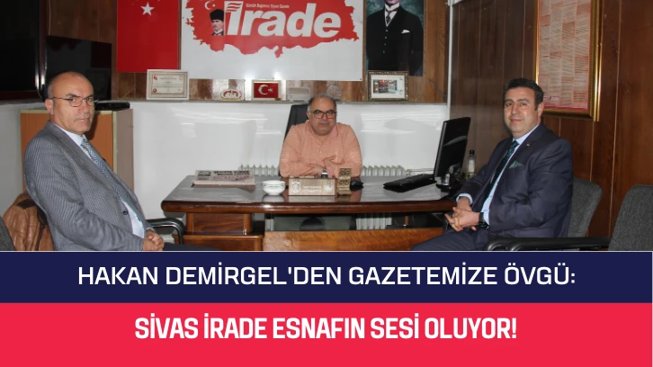 Hakan Demirgel'den Gazetemize Övgü:  Sivas İrade Esnafın Sesi Oluyor! 