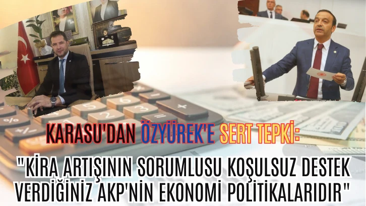 Karasu'dan Özyürek'e Sert Tepki: "Kira Artışının Sorumlusu Koşulsuz Destek Verdiğiniz AKP'nin Ekonomi Politikalarıdır"