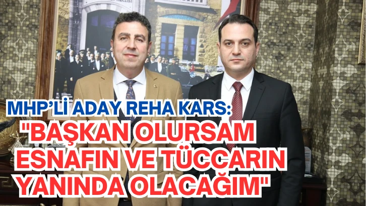MHP Aday Reha Kars: "Başkan Olursam Esnafın ve Tüccarın Yanında Olacağım"