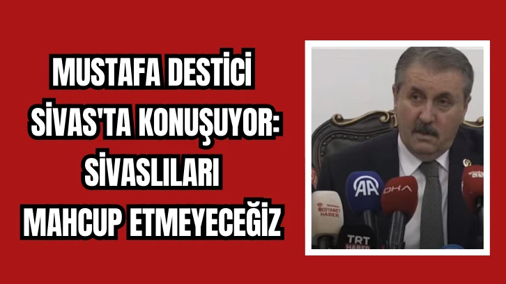 Mustafa Destici Sivas'ta Konuşuyor: Sivaslıları Mahcup Etmeyeceğiz