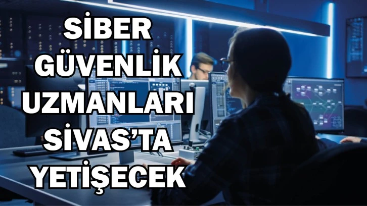Siber Güvenlik Uzmanları Sivas'ta Yetişecek