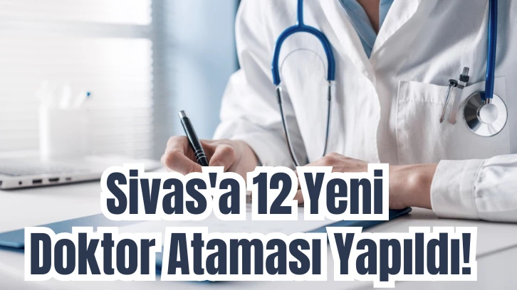 Sivas'a 12 Yeni Doktor Ataması Yapıldı!