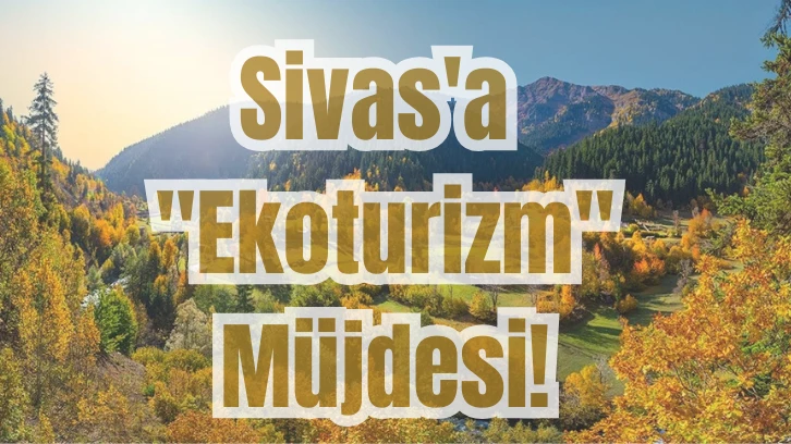 Sivas'a "Ekoturizm" Müjdesi! 