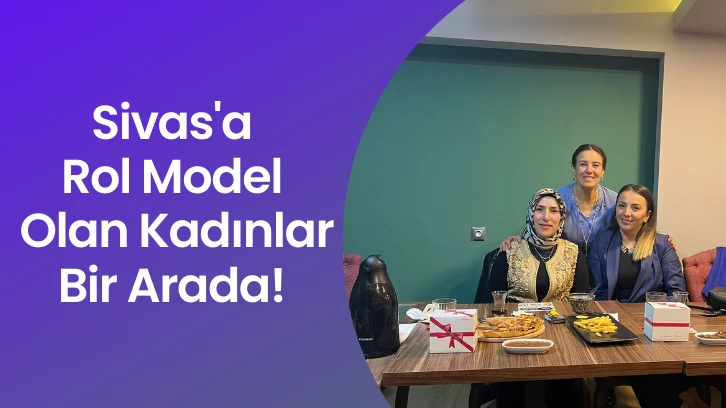 Sivas'a Rol Model Olan Kadınlar Bir Arada! 