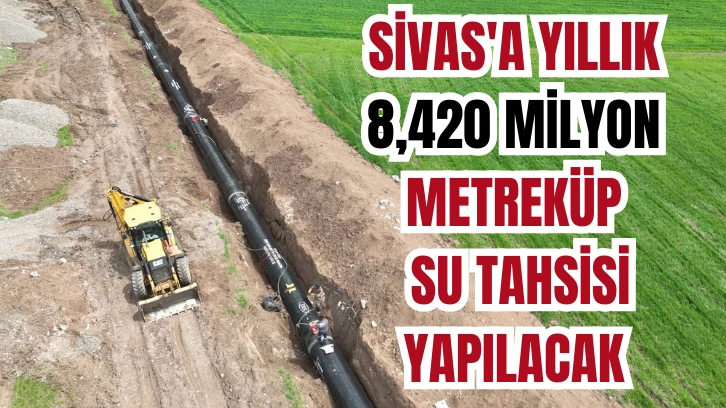 Sivas'a Yıllık 8,420 Milyon Metreküp Su Tahsisi Yapılacak