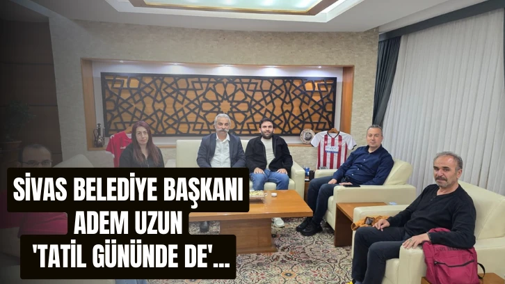 Sivas Belediye Başkanı Adem Uzun 'Tatil Gününde de'...