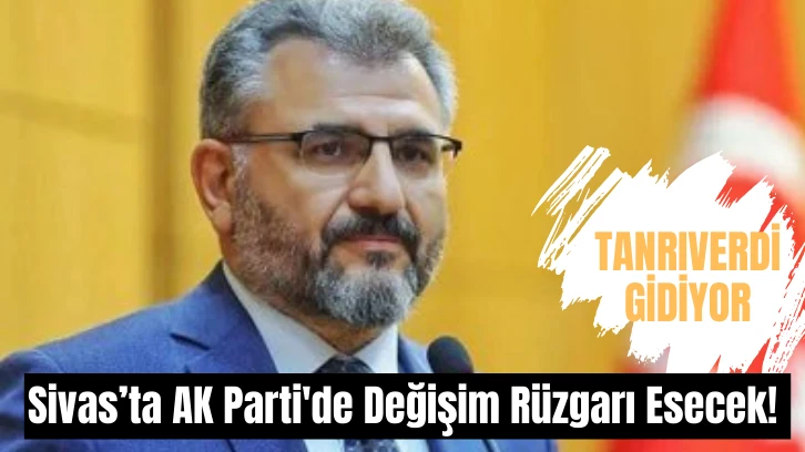 Sivas’ta AK Parti'de Değişim Rüzgarı Esecek! 