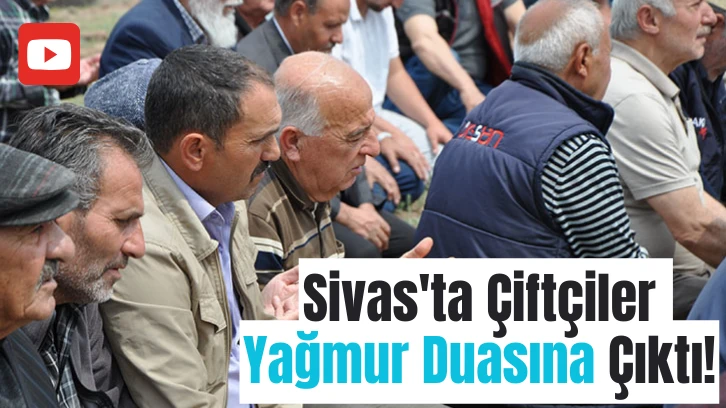 Sivas'ta Çiftçiler Yağmur Duasına Çıktı!