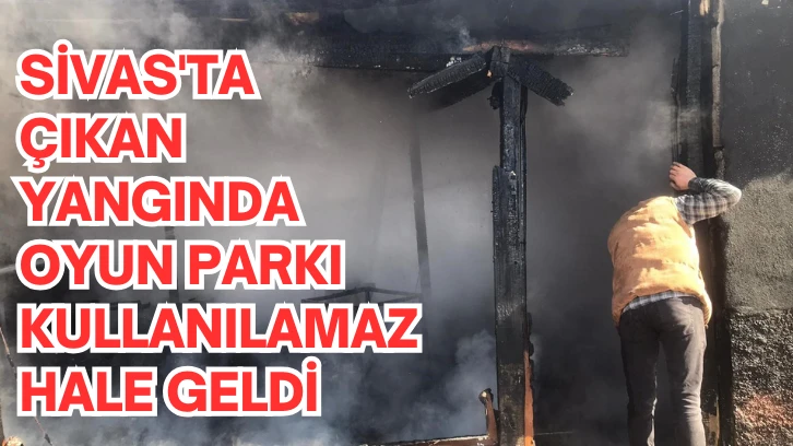 Sivas'ta Çıkan Yangında Oyun Parkı Kullanılamaz Hale Geldi 