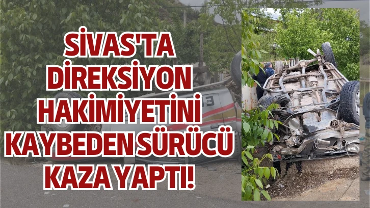 Sivas'ta Direksiyon Hakimiyetini Kaybeden Sürücü Kaza Yaptı