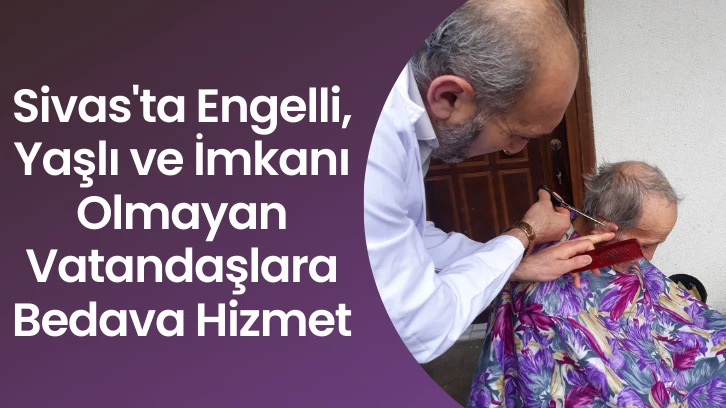 Sivas'ta Engelli, Yaşlı ve İmkanı Olmayan Vatandaşlara Bedava Hizmet