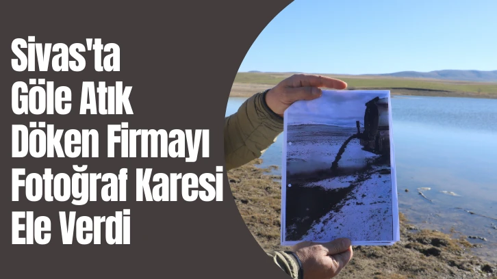 Sivas'ta Göle Atık Döken Firmayı Fotoğraf Karesi Ele Verdi