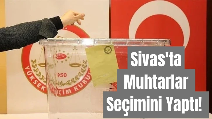 Sivas'ta Muhtarlar Seçimini Yaptı! 