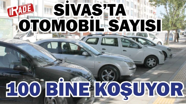 Sivas’ta Otomobil Sayısı 100 Bine Koşuyor