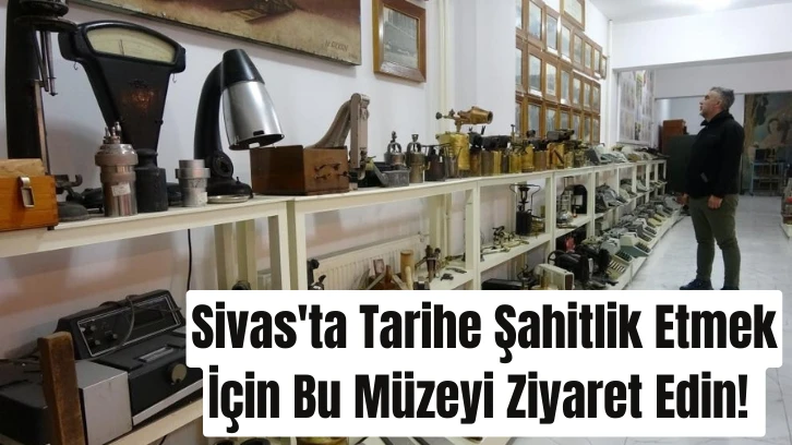 Sivas'ta Tarihe Şahitlik Etmek İçin Bu Müzeyi Ziyaret Edin! 