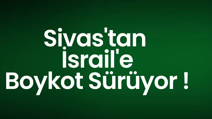Sivas'tan İsrail'e Boykot Sürüyor! 