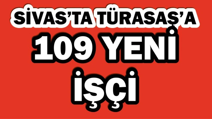 Sivas'ta TÜRASAŞ'a 109 Yeni İşçi! 