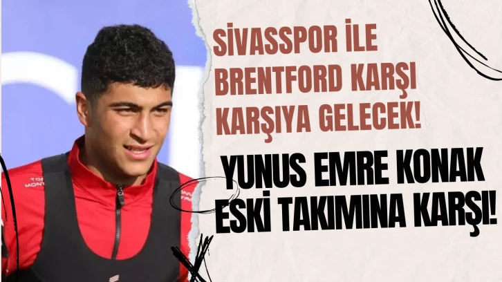 Sivasspor ile Brentford  Karşı Karşıya Gelecek! Yunus Emre Konak Eski Takımına Karşı! 