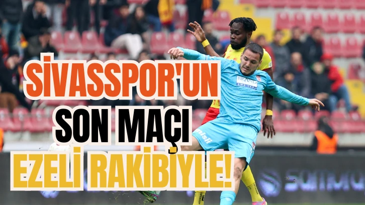 Sivasspor'un Son Maçı Ezeli Rakibiyle! 