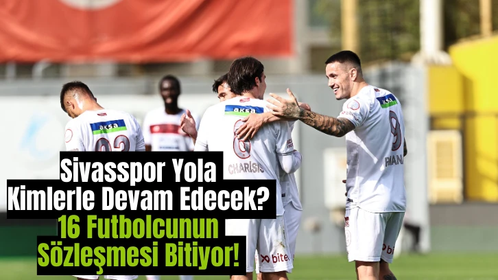 Sivasspor Yola Kimlerle Devam Edecek? 16 Futbolcunun Sözleşmesi Bitiyor! 