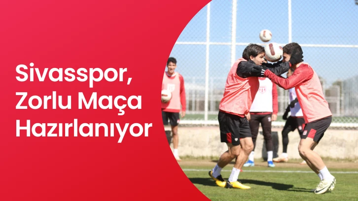 Sivasspor, Zorlu Maça Hazırlanıyor