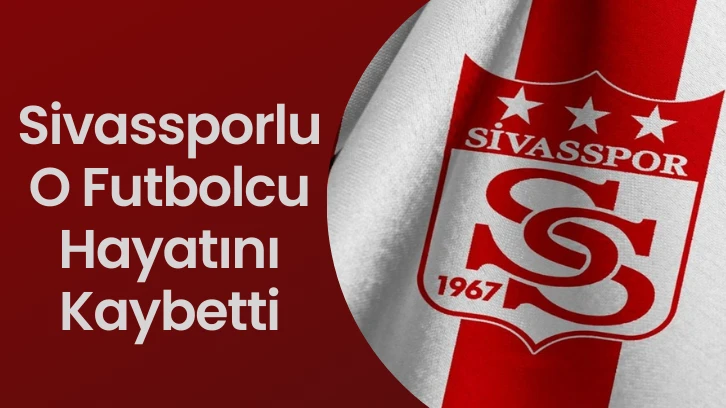 Sivassporlu O Futbolcu Hayatını Kaybetti