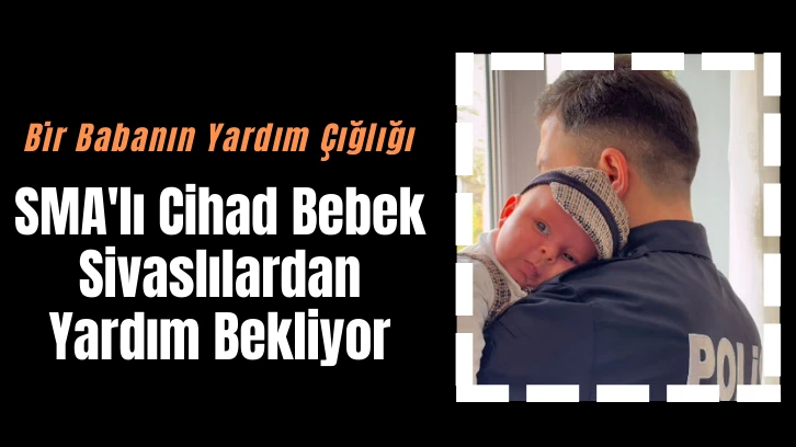 SMA'lı Cihad Bebek  Sivaslılardan Yardım Bekliyor 