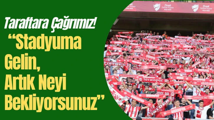 Sivasspor Taraftarına Çağrımız!  “Stadyuma Gelin, Artık Neyi Bekliyorsunuz”
