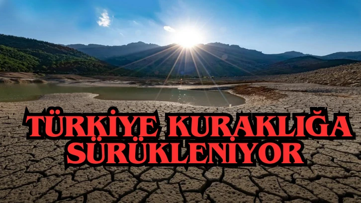 Türkiye Kuraklığa Sürükleniyor 