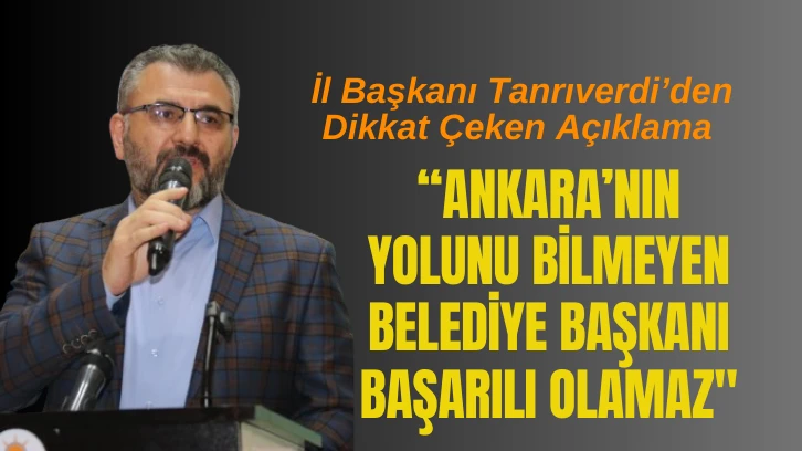 AK Parti Sivas İl Başkanı Tanrıverdi: “Ankara’nın Yolunu Bilmeyen Belediye Başkanı Başarılı Olamaz&quot;