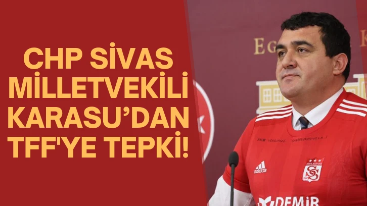 CHP Sivas Milletvekili Karasu’dan TFF'ye Tepki!