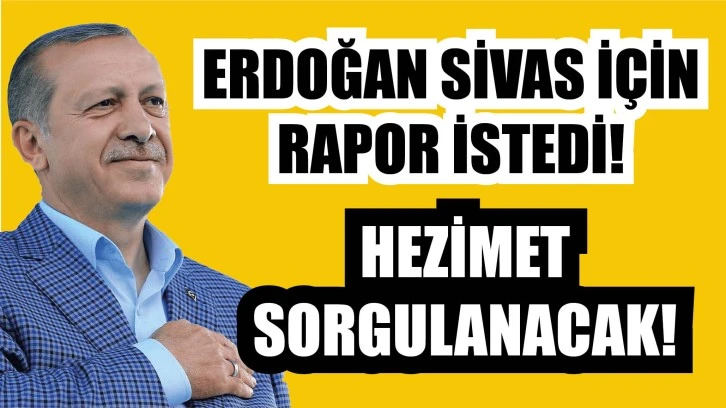 Erdoğan Sivas İçin Rapor İstedi! Hezimet Sorgulanacak!