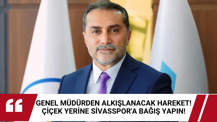 Genel Müdürden Alkışlanacak Hareket! Çiçek Yerine Sivasspor'a Bağış Yapın! 