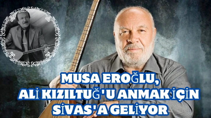 Musa Eroğlu, Ali Kızıltuğ'u Anmak için  Sivas'a Geliyor 